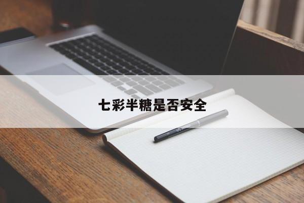 七彩半糖是否安全
