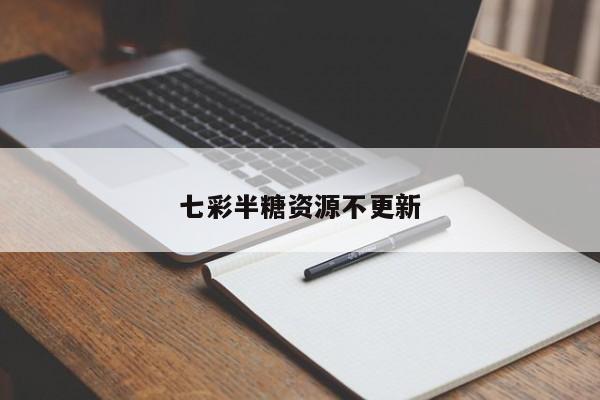七彩半糖资源不更新
