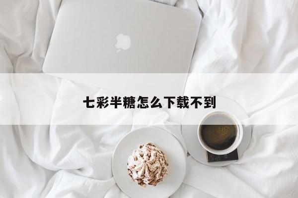 七彩半糖怎么下载不到