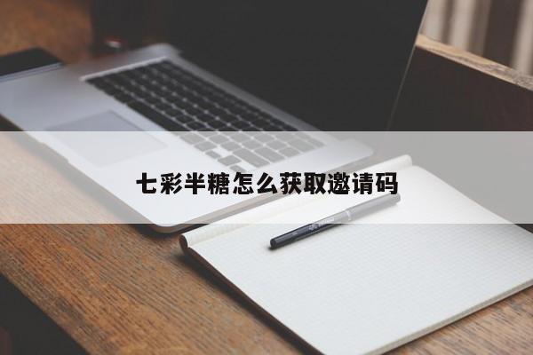 七彩半糖怎么获取邀请码
