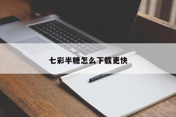 七彩半糖怎么下载更快