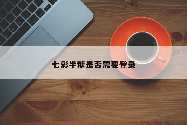 七彩半糖是否需要登录