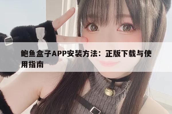 鲍鱼盒子APP安装方法：正版下载与使用指南