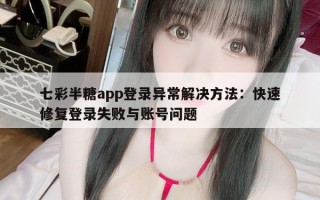 七彩半糖app登录异常解决方法：快速修复登录失败与账号问题