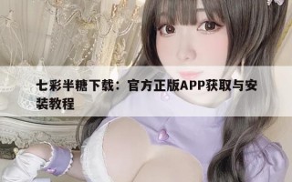 七彩半糖下载：官方正版APP获取与安装教程
