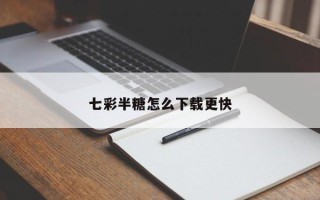 七彩半糖怎么下载更快