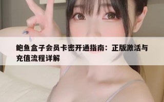 鲍鱼盒子会员卡密开通指南：正版激活与充值流程详解