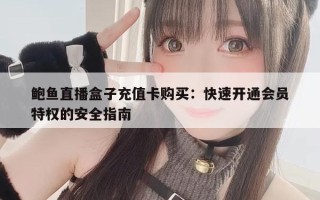 鲍鱼直播盒子充值卡购买：快速开通会员特权的安全指南