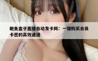 鲍鱼盒子直播自动发卡网：一键购买会员卡密的高效通道
