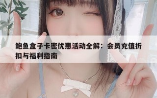 鲍鱼盒子卡密优惠活动全解：会员充值折扣与福利指南