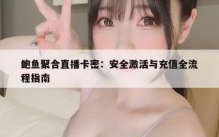 鲍鱼聚合直播卡密：安全激活与充值全流程指南