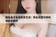 鲍鱼盒子会员购买方法：安全充值与特权体验全解析