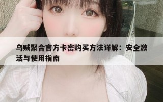 乌贼聚合官方卡密购买方法详解：安全激活与使用指南