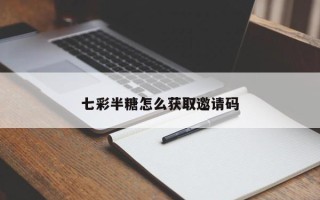 七彩半糖怎么获取邀请码
