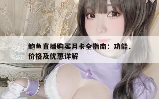 鲍鱼直播购买月卡全指南：功能、价格及优惠详解