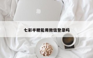 七彩半糖能用微信登录吗