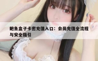 鲍鱼盒子卡密充值入口：会员充值全流程与安全指引