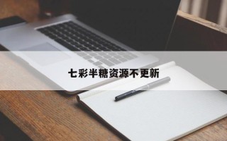 七彩半糖资源不更新