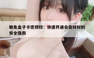 鲍鱼盒子卡密授权：快速开通会员特权的安全指南