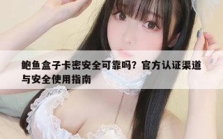 鲍鱼盒子卡密安全可靠吗？官方认证渠道与安全使用指南
