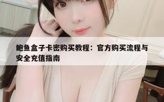 鲍鱼盒子卡密购买教程：官方购买流程与安全充值指南
