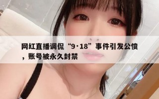网红直播调侃“9·18”事件引发公愤，账号被永久封禁
