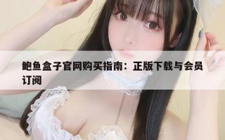 鲍鱼盒子官网购买指南：正版下载与会员订阅
