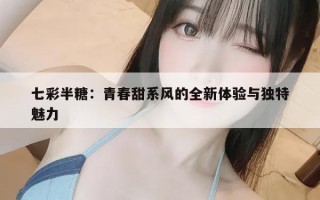 七彩半糖：青春甜系风的全新体验与独特魅力