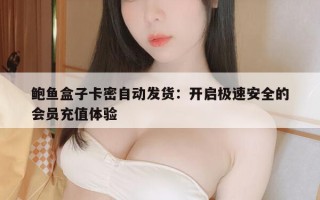 鲍鱼盒子卡密自动发货：开启极速安全的会员充值体验