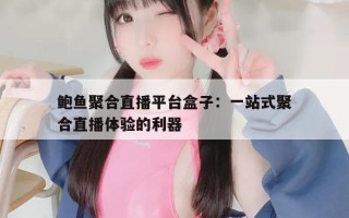 鲍鱼聚合直播平台盒子：一站式聚合直播体验的利器