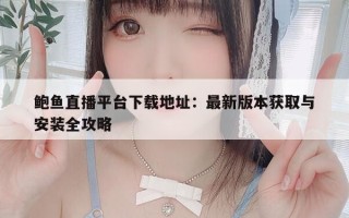 鲍鱼直播平台下载地址：最新版本获取与安装全攻略