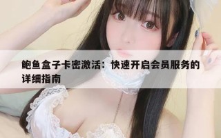 鲍鱼盒子卡密激活：快速开启会员服务的详细指南