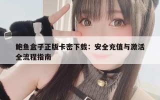 鲍鱼盒子正版卡密下载：安全充值与激活全流程指南
