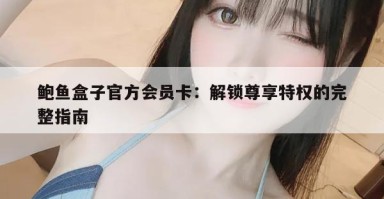 鲍鱼盒子官方会员卡：解锁尊享特权的完整指南