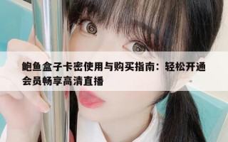 鲍鱼盒子卡密使用与购买指南：轻松开通会员畅享高清直播