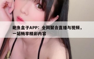 鲍鱼盒子APP：全网聚合直播与视频，一站畅享精彩内容