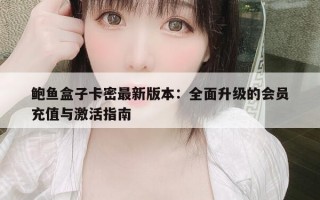鲍鱼盒子卡密最新版本：全面升级的会员充值与激活指南
