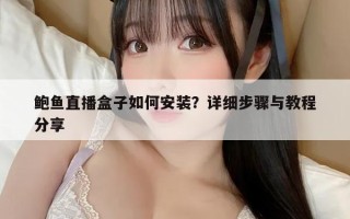 鲍鱼直播盒子如何安装？详细步骤与教程分享