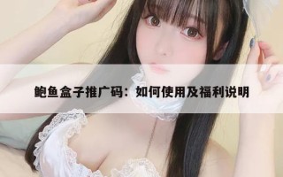 鲍鱼盒子推广码：如何使用及福利说明
