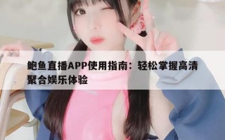 鲍鱼直播APP使用指南：轻松掌握高清聚合娱乐体验