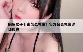 鲍鱼盒子卡密怎么充值？官方会员充值详细教程