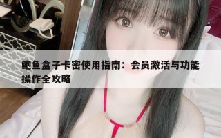 鲍鱼盒子卡密使用指南：会员激活与功能操作全攻略