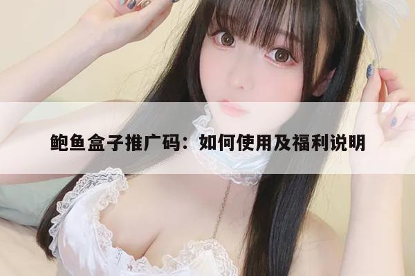 鲍鱼盒子推广码：如何使用及福利说明