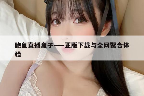 鲍鱼直播盒子——正版下载与全网聚合体验