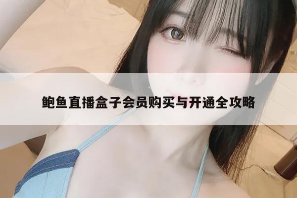 鲍鱼直播盒子会员购买与开通全攻略