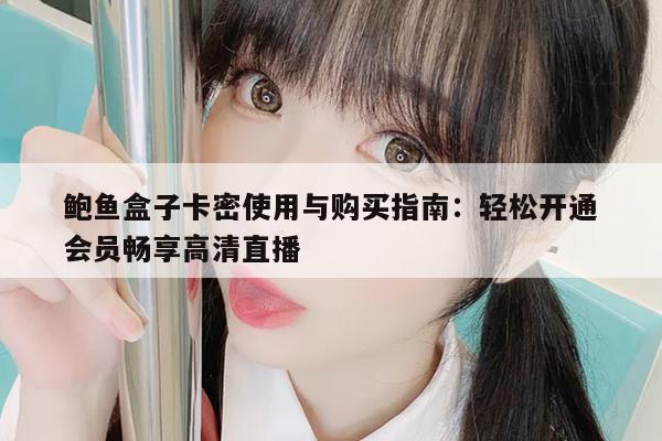 鲍鱼盒子卡密使用与购买指南：轻松开通会员畅享高清直播
