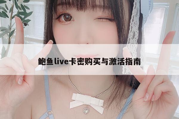 鲍鱼live卡密购买与激活指南