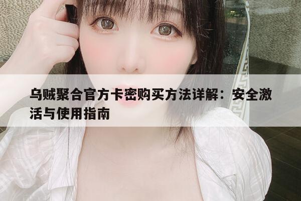 乌贼聚合官方卡密购买方法详解：安全激活与使用指南