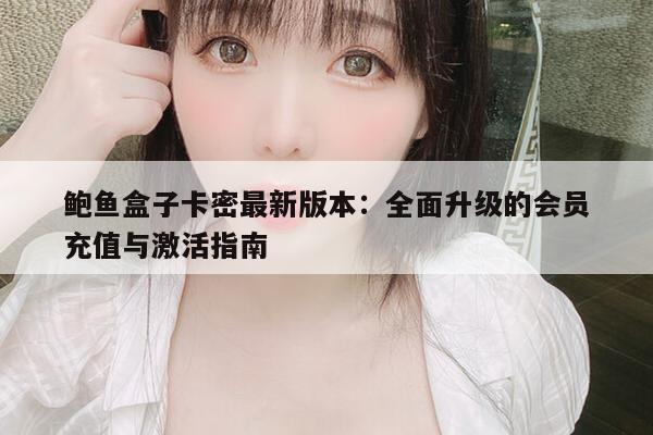 鲍鱼盒子卡密最新版本：全面升级的会员充值与激活指南
