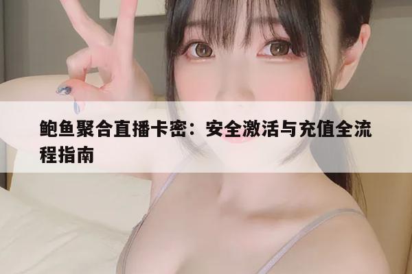 鲍鱼聚合直播卡密：安全激活与充值全流程指南